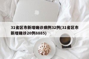 31省区市新增确诊病例32例(31省区市新增确诊20例8885)