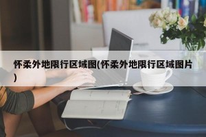 怀柔外地限行区域图(怀柔外地限行区域图片)