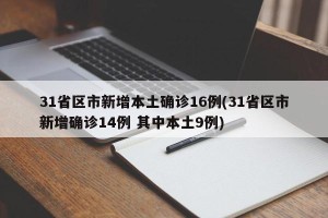 31省区市新增本土确诊16例(31省区市新增确诊14例 其中本土9例)