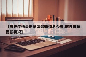 【商丘疫情最新情况最新消息今天,商丘疫情最新状况】