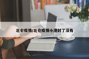 北仑疫情/北仑疫情小港封了没有