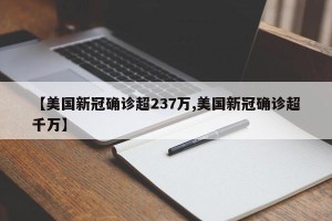 【美国新冠确诊超237万,美国新冠确诊超千万】