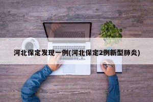 河北保定发现一例(河北保定2例新型肺炎)