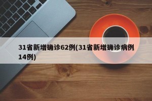 31省新增确诊62例(31省新增确诊病例14例)