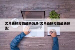 义乌新冠疫情最新消息(义乌新冠疫情最新通告)