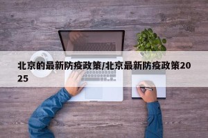 北京的最新防疫政策/北京最新防疫政策2025