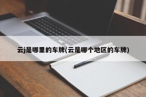 云j是哪里的车牌(云是哪个地区的车牌)