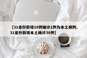 【31省份新增10例确诊1例为本土病例,31省份新增本土确诊30例】