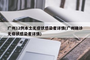 广州12例本土无症状感染者详情(广州确诊无症状感染者详情)