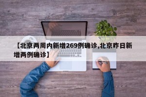 【北京两周内新增269例确诊,北京昨日新增两例确诊】