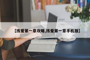【拣爱第一章攻略,拣爱第一章手机版】