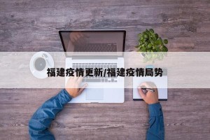 福建疫情更新/福建疫情局势
