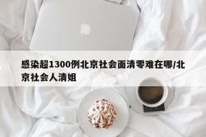 感染超1300例北京社会面清零难在哪/北京社会人清姐