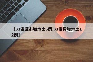 【31省区市增本土5例,31省份增本土12例】