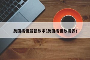 美国疫情最新数字(美国疫情数据表)