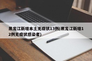 黑龙江新增本土无症状13例(黑龙江新增12例无症状感染者)
