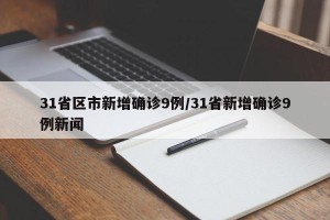 31省区市新增确诊9例/31省新增确诊9例新闻