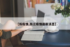 【拆疫情,拆江疫情最新消息】