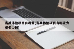 当兵体检项目有哪些(当兵体检项目有哪些大概多少钱)
