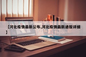 【河北疫情最新公布,河北疫情最新通报详细】