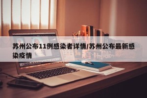 苏州公布11例感染者详情/苏州公布最新感染疫情